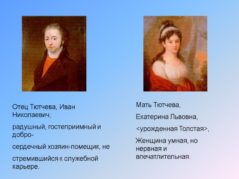 Отец Тютчева, Иван  Николаевич, радушный, гостеприимный и добро- сердечный хозяин-помещик, не стремившийся к
